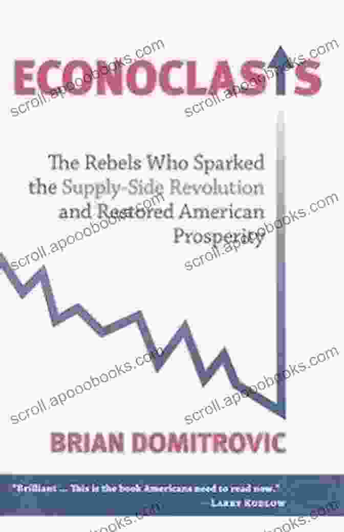 The Rebels Who Sparked The Supply Side Movement Econoclasts: The Rebels Who Sparked The Supply Side Movement And Restored American Prosperity (Culture Of Enterprise 3358)