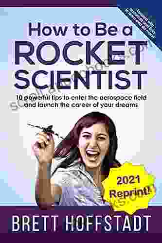 How To Be A Rocket Scientist: 10 Powerful Tips To Enter The Aerospace Field And Launch The Career Of Your Dreams