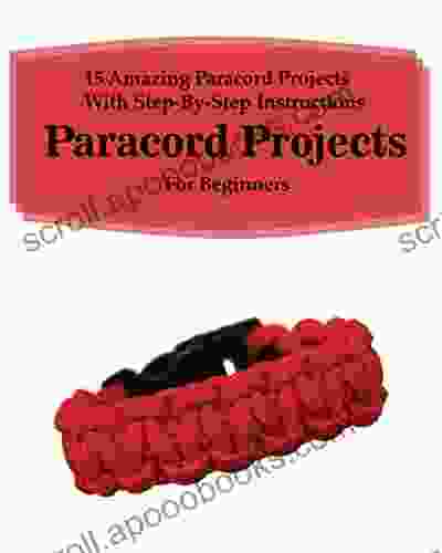 Paracord Projects: 15 Amazing Paracord Projects With Step By Step Instructions For Beginners