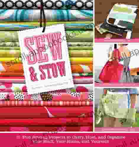 Sew Stow: 31 Fun Sewing Projects To Carry Hold And Organize Your Stuff Your Home And Yourself