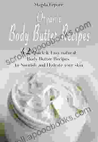 Organic Body Butter Recipes: 42 Quick Easy Natural Body Butter Recipes To Nourish And Hydrate Your Skin