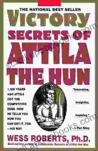Victory Secrets Of Attila The Hun: 1 500 Years Ago Attila Got The Competitive Edge Now He Tells You How You Can Get It Too His Way