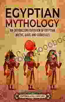 Egyptian Mythology: An Enthralling Overview Of Egyptian Myths Gods And Goddesses (Egyptian Mythology And History)