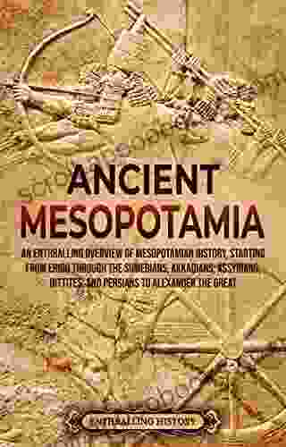 Ancient Mesopotamia: An Enthralling Overview of Mesopotamian History Starting from Eridu through the Sumerians Akkadians Assyrians Hittites and Persians the Great (History of Mesopotamia)