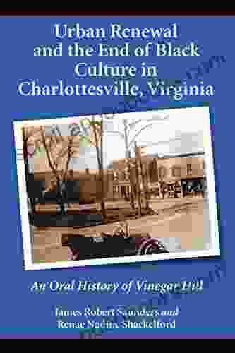 Urban Renewal And The End Of Black Culture In Charlottesville Virginia: An Oral History Of Vinegar Hill