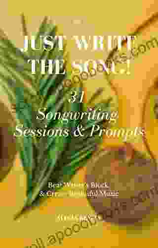 Just Write The Song 31 Songwriting Sessions And Prompts: Beat Writer S Block And Create Beautiful Music (Volume 1)