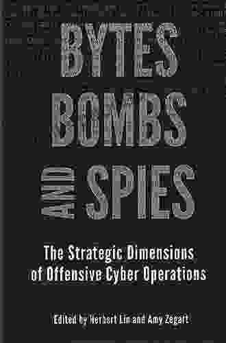 Bytes Bombs And Spies: The Strategic Dimensions Of Offensive Cyber Operations