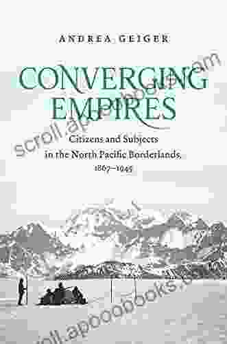 Converging Empires: Citizens And Subjects In The North Pacific Borderlands 1867 1945 (The David J Weber In The New Borderlands History)