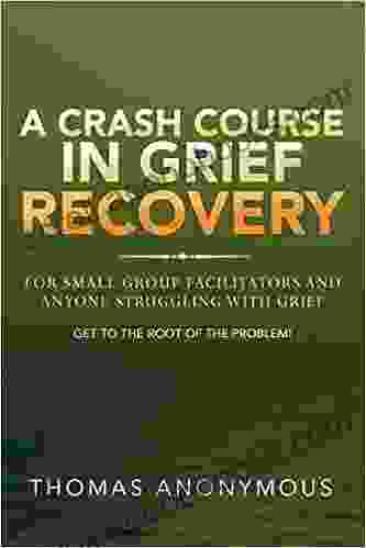 A Crash Course In Grief Recovery: For Small Group Facilitators And Anyone Struggling With Grief