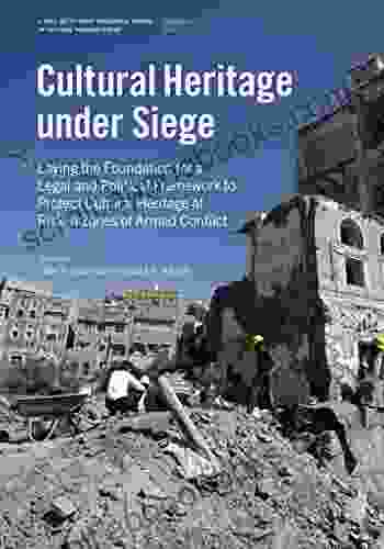 Cultural Heritage Under Siege: Laying the Foundation for a Legal and Political Framework to Protect Cultural Heritage at Risk in Zones of Armed Conflict Papers in Cultural Heritage Policy)