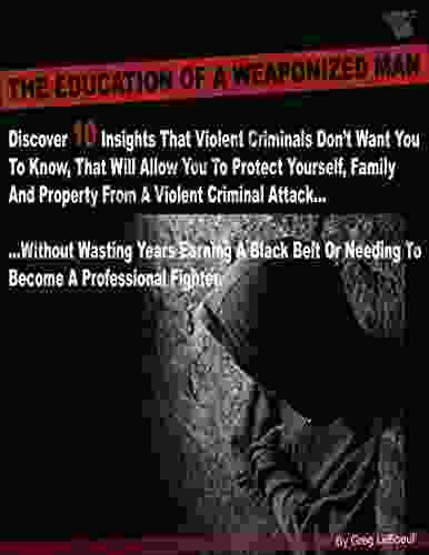 The Education Of A Weaponized Man: Discover 10 Insights Violent Criminals Don t Want You To Know