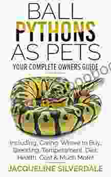 Ball Pythons As Pets : Your Complete Owners Guide To The Ball Python: Including Caring Where To Buy Breeding Temperament Diet Health Cost Much More