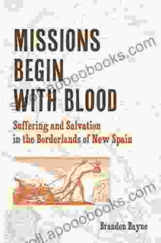 Missions Begin with Blood: Suffering and Salvation in the Borderlands of New Spain (Catholic Practice in North America)