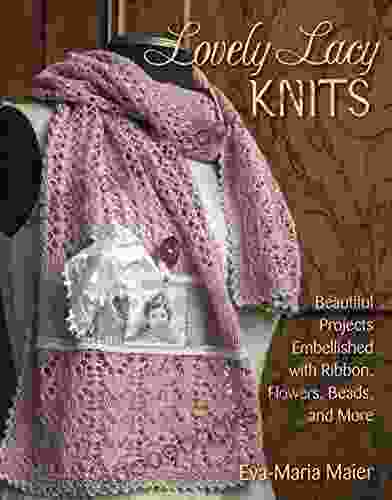 Lovely Lacy Knits: Beautiful Projects Embellished With Ribbon Flowers Beads And More