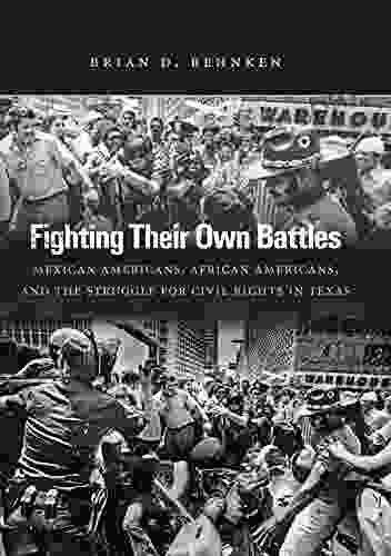 Fighting Their Own Battles: Mexican Americans African Americans And The Struggle For Civil Rights In Texas