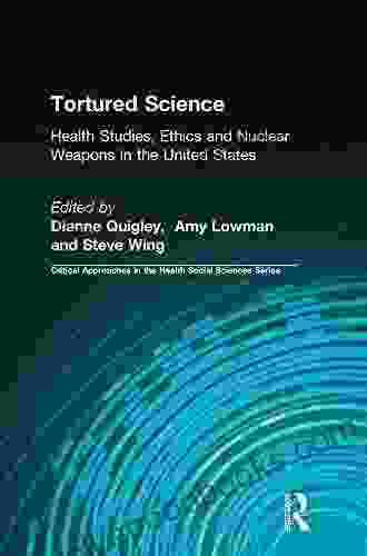 Tortured Science: Health Studies Ethics And Nuclear Weapons In The United States (Critical Approaches In The Health Social Sciences Series)