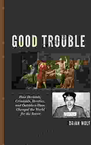 Good Trouble: How Deviants Criminals Heretics and Outsiders Have Changed the World for the Better