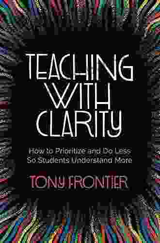 Teaching With Clarity: How To Prioritize And Do Less So Students Understand More