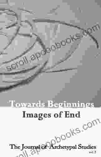 Towards Beginnings: Images Of End (The Journal Of Archetypal Studies 2)