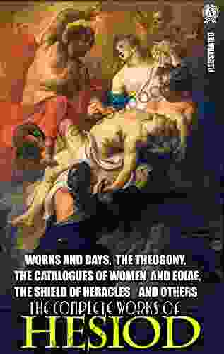 The Complete Works of Hesiod Illustrated: Works and Days The Theogony The Catalogues of Women and Eoiae The Shield of Heracles and others