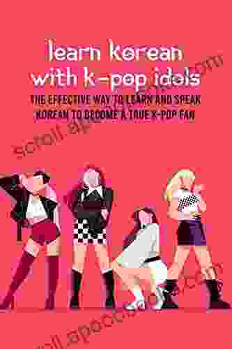 Learn Korean With K Pop Idols: The Effective Way To Learn And Speak Korean To Become A True K Pop Fan