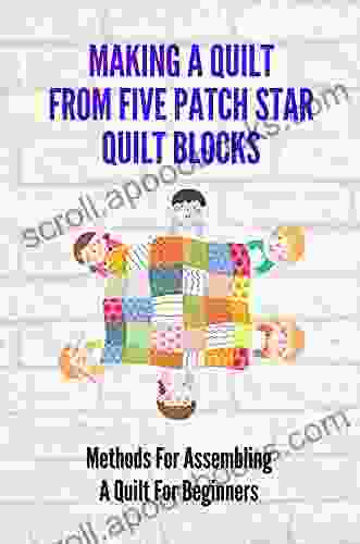 Making A Quilt From Five Patch Star Quilt Blocks: Methods For Assembling A Quilt For Beginners: Star Sampler Quilt