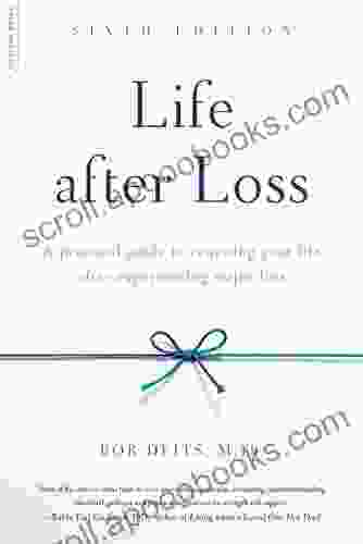 Life After Loss: A Practical Guide To Renewing Your Life After Experiencing Major Loss