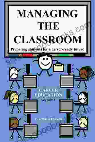 Managing The Classroom: Preparing Students For A Career Ready Future (Career Ready Teaching 1)