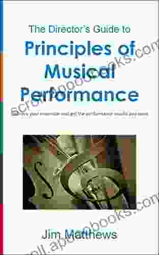 Principles Of Musical Performance: Improve Your Ensemble And Get The Performance Results You Want (The Director S Guide 1)