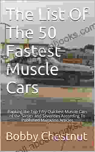 The List Of The 50 Fastest Muscle Cars: Ranking The Top Fifty Quickest Muscle Cars Of The Sixties And Seventies According To Published Magazine Articles