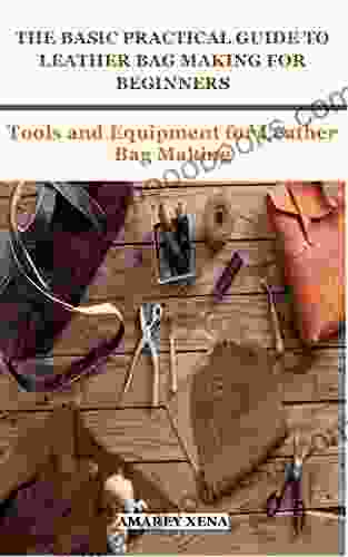 THE BASIC PRACTICAL GUIDE TO LEATHER BAG MAKING FOR BEGINNERS: Tools And Equipment For Leather Bag Making