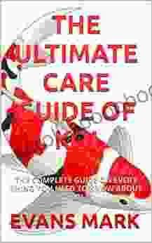 THE ULTIMATE CARE GUIDE OF KOI: THE COMPLETE GUIDE ON EVERY THING YOU NEED TO KNOW ABOUT KOI