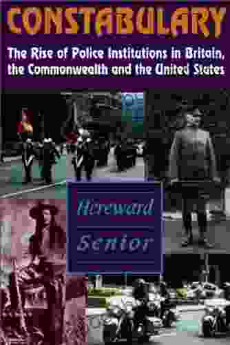 Constabulary: The Rise Of Police Institutions In Britain The Commonwealth And The United States