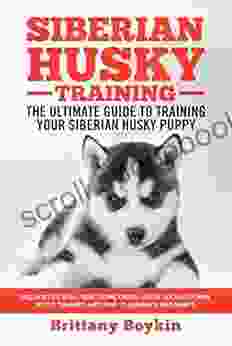 Siberian Husky Training The Ultimate Guide To Training Your Siberian Husky Puppy: Includes Sit Stay Heel Come Crate Leash Socialization Potty Training And How To Eliminate Bad Habits