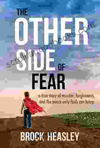 The Other Side Of Fear : A True Story Of Murder Forgiveness And The Peace Only Faith Can Bring