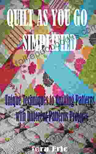 QUILT AS YOU GO SIMPLIFIED: Unique Techniques to Quilting Patterns with Different Patterns Projects