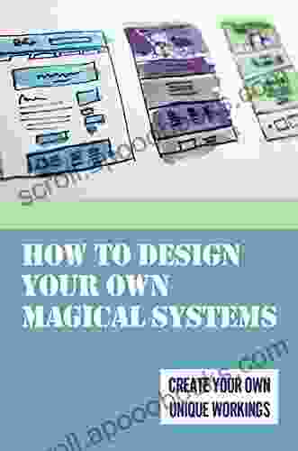 How To Design Your Own Magical Systems: Create Your Own Unique Workings: Grow And Experience Self Discovery