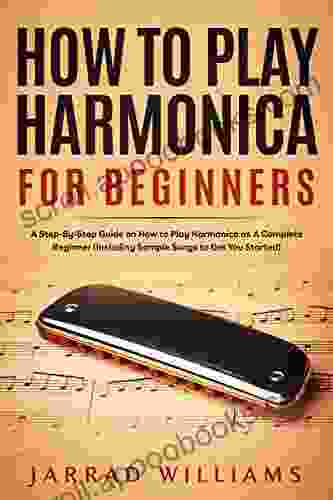 How To Play Harmonica For Beginners: A Step By Step Guide On How To Play Harmonica As A Complete Beginner (Including Sample Songs To Get You Started)