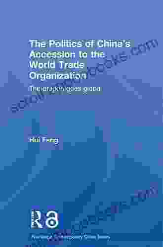 The Politics Of China S Accession To The World Trade Organization: The Dragon Goes Global (Routledge Contemporary China 8)