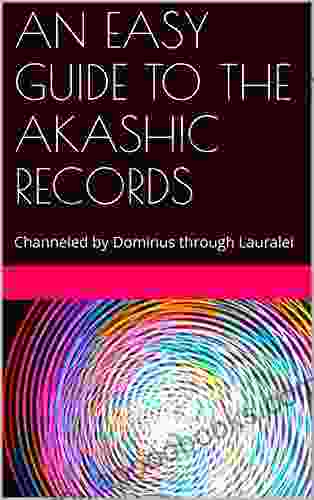 AN EASY GUIDE TO THE AKASHIC RECORDS: Channeled By Dominus Through Lauralei