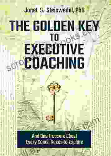 The Golden Key To Executive Coaching: And One Treasure Chest Every Coach Needs To Explore