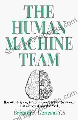 The Human Machine Team: How To Create Synergy Between Human Artificial Intelligence That Will Revolutionize Our World