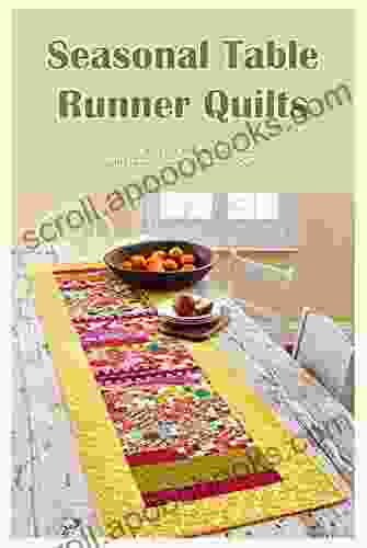 Seasonal Table Runner Quilts: Dress Your Tables For Any Holiday Or Season With These Patterns For Runners Quilt: Table Runner Quilts Through The Seasons