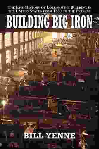 Building Big Iron: The Epic History of Locomotive Building in the United States from 1830 to the Present