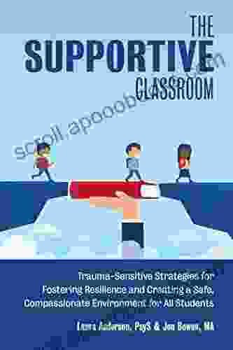 The Supportive Classroom: Trauma Sensitive Strategies For Fostering Resilience And Creating A Safe Compassionate Environment For All Students (Books For Teachers)